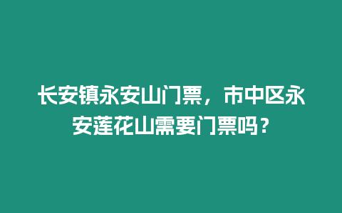 長安鎮永安山門票，市中區永安蓮花山需要門票嗎？