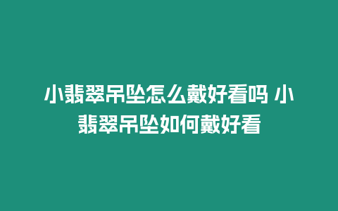 小翡翠吊墜怎么戴好看嗎 小翡翠吊墜如何戴好看