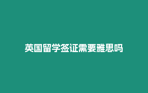 英國留學簽證需要雅思嗎