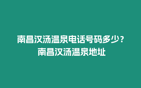 南昌漢湯溫泉電話號碼多少？ 南昌漢湯溫泉地址