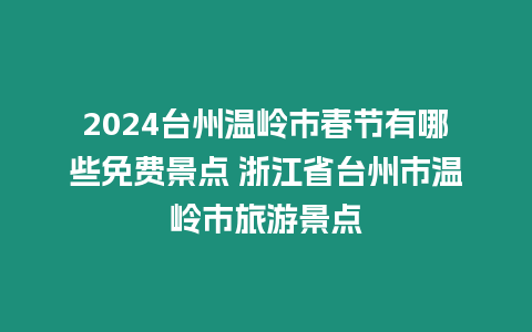 2024臺州溫嶺市春節有哪些免費景點 浙江省臺州市溫嶺市旅游景點