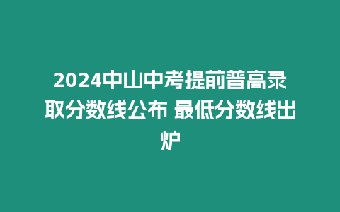 2024中山中考提前普高錄取分數線公布 最低分數線出爐