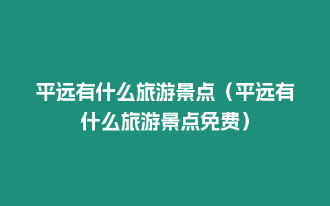 平遠有什么旅游景點（平遠有什么旅游景點免費）