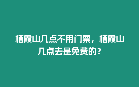 棲霞山幾點不用門票，棲霞山幾點去是免費的？