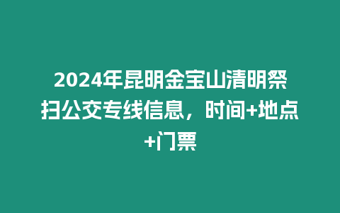 2024年昆明金寶山清明祭掃公交專線信息，時間+地點+門票