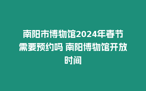 南陽市博物館2024年春節需要預約嗎 南陽博物館開放時間