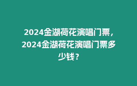 2024金湖荷花演唱門票，2024金湖荷花演唱門票多少錢？