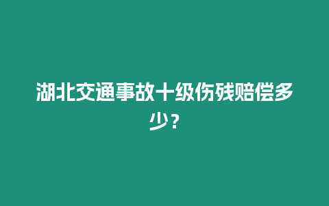 湖北交通事故十級傷殘賠償多少？