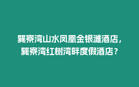 巽寮灣山水鳳凰金銀灘酒店，巽寮灣紅樹灣畔度假酒店？