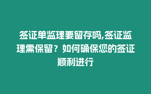 簽證單監(jiān)理要留存嗎,簽證監(jiān)理需保留？如何確保您的簽證順利進(jìn)行