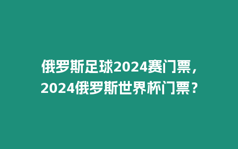 俄羅斯足球2024賽門票，2024俄羅斯世界杯門票？