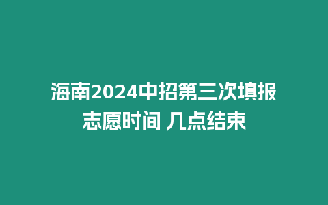 海南2024中招第三次填報志愿時間 幾點結束