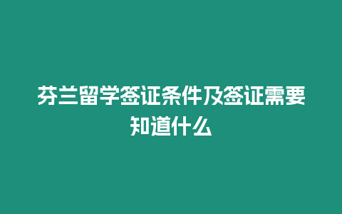 芬蘭留學簽證條件及簽證需要知道什么