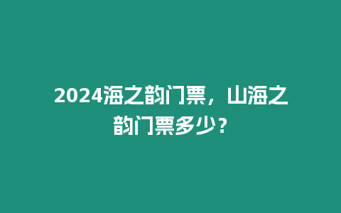 2024海之韻門票，山海之韻門票多少？