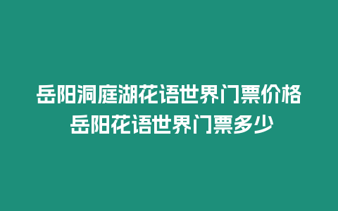 岳陽洞庭湖花語世界門票價格 岳陽花語世界門票多少