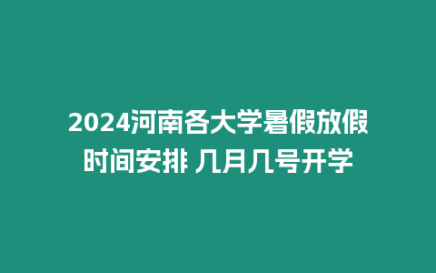 2024河南各大學(xué)暑假放假時(shí)間安排 幾月幾號(hào)開學(xué)