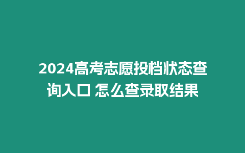 2024高考志愿投檔狀態查詢入口 怎么查錄取結果