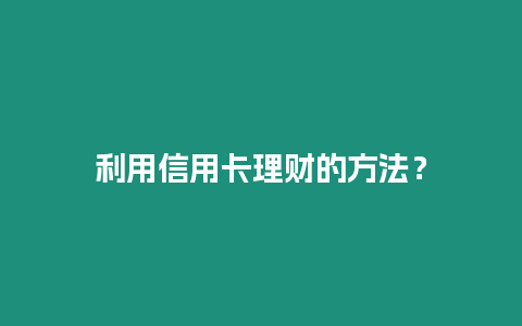 利用信用卡理財的方法？