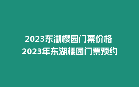 2023東湖櫻園門票價格 2023年東湖櫻園門票預(yù)約