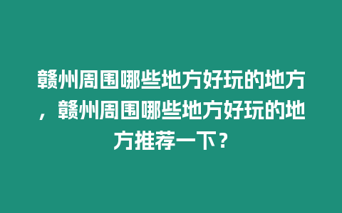 贛州周圍哪些地方好玩的地方，贛州周圍哪些地方好玩的地方推薦一下？