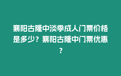 襄陽古隆中淡季成人門票價格是多少？襄陽古隆中門票優(yōu)惠？