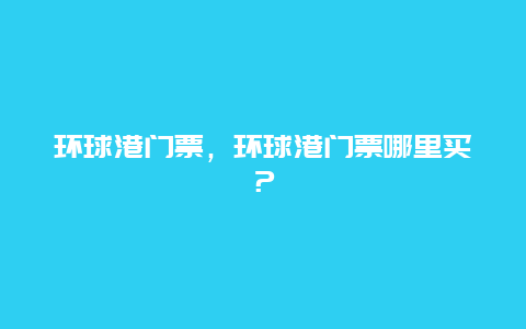 環球港門票，環球港門票哪里買？