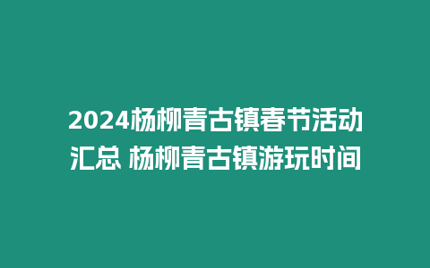 2024楊柳青古鎮春節活動匯總 楊柳青古鎮游玩時間