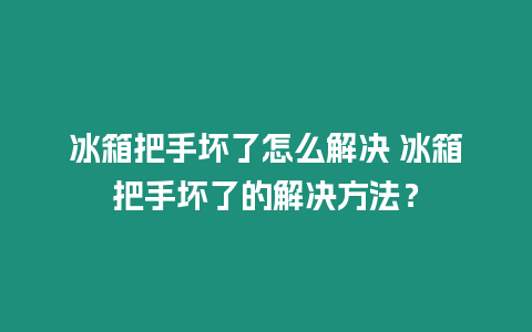 冰箱把手壞了怎么解決 冰箱把手壞了的解決方法？