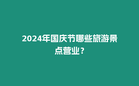 2024年國慶節哪些旅游景點營業？