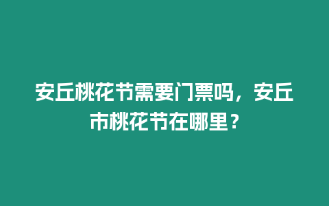 安丘桃花節需要門票嗎，安丘市桃花節在哪里？