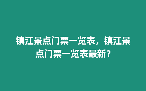 鎮(zhèn)江景點(diǎn)門票一覽表，鎮(zhèn)江景點(diǎn)門票一覽表最新？