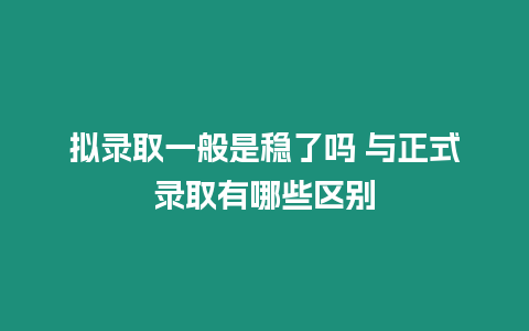 擬錄取一般是穩了嗎 與正式錄取有哪些區別