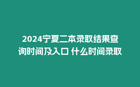 2024寧夏二本錄取結(jié)果查詢時(shí)間及入口 什么時(shí)間錄取