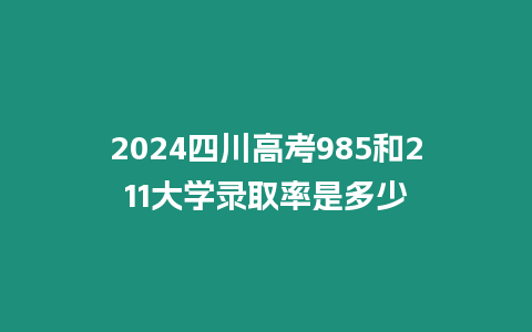 2024四川高考985和211大學(xué)錄取率是多少