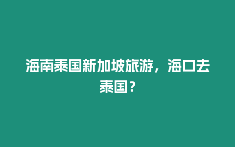 海南泰國新加坡旅游，海口去泰國？