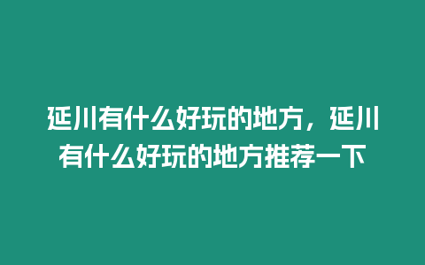 延川有什么好玩的地方，延川有什么好玩的地方推薦一下