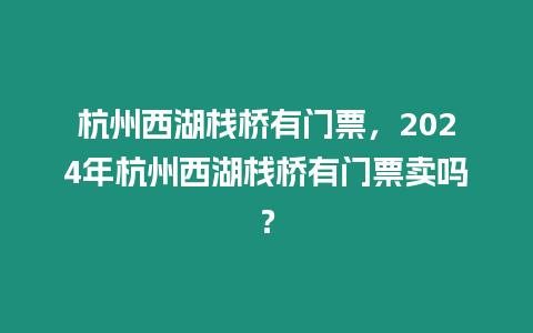 杭州西湖棧橋有門票，2024年杭州西湖棧橋有門票賣嗎？