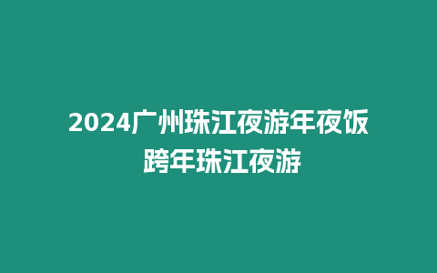 2024廣州珠江夜游年夜飯 跨年珠江夜游