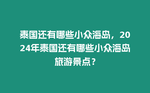 泰國還有哪些小眾海島，2024年泰國還有哪些小眾海島旅游景點？