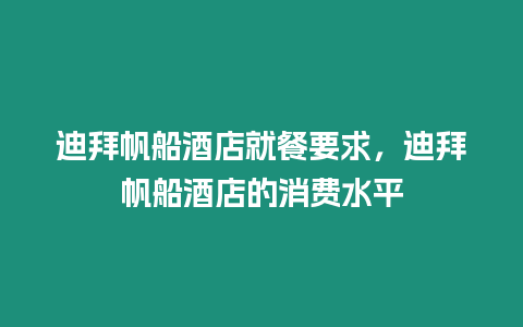 迪拜帆船酒店就餐要求，迪拜帆船酒店的消費(fèi)水平