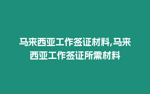 馬來西亞工作簽證材料,馬來西亞工作簽證所需材料