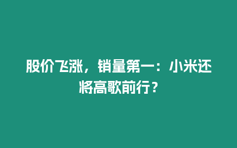 股價(jià)飛漲，銷量第一：小米還將高歌前行？