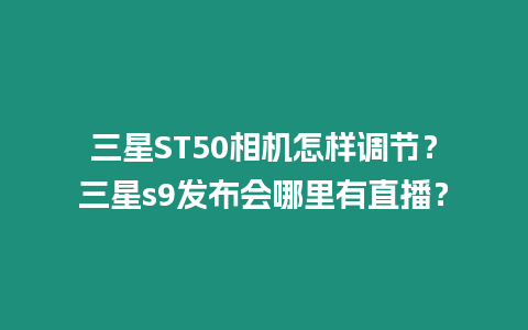 三星ST50相機怎樣調節？三星s9發布會哪里有直播？