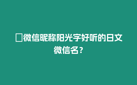 ?微信昵稱陽(yáng)光字好聽(tīng)的日文微信名？