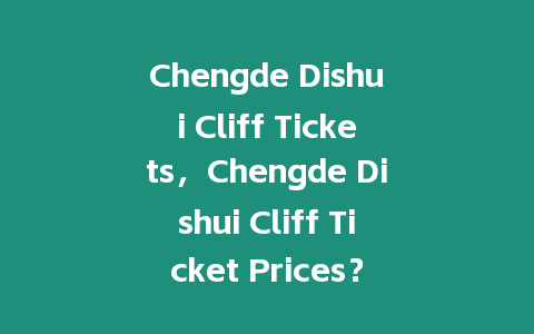 Chengde Dishui Cliff Tickets，Chengde Dishui Cliff Ticket Prices？