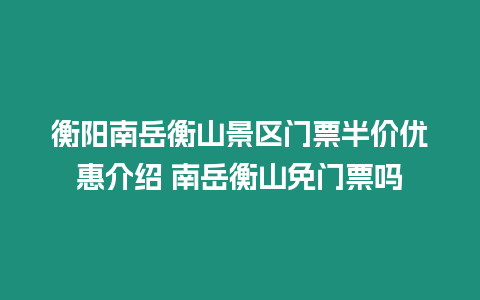 衡陽南岳衡山景區門票半價優惠介紹 南岳衡山免門票嗎