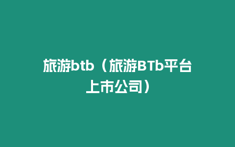 旅游btb（旅游BTb平臺(tái)上市公司）