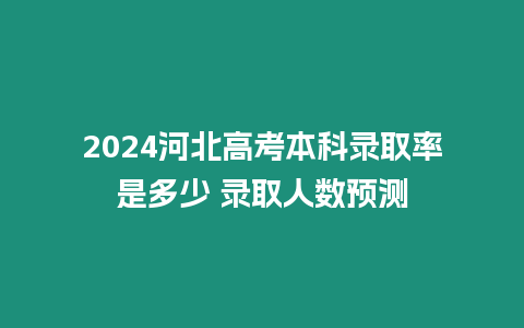 2024河北高考本科錄取率是多少 錄取人數預測