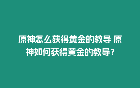 原神怎么獲得黃金的教導(dǎo) 原神如何獲得黃金的教導(dǎo)？