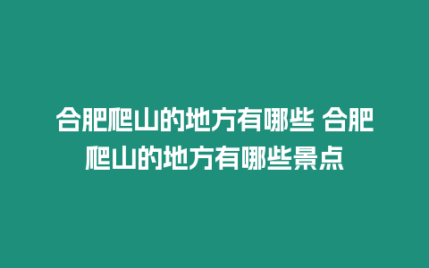 合肥爬山的地方有哪些 合肥爬山的地方有哪些景點